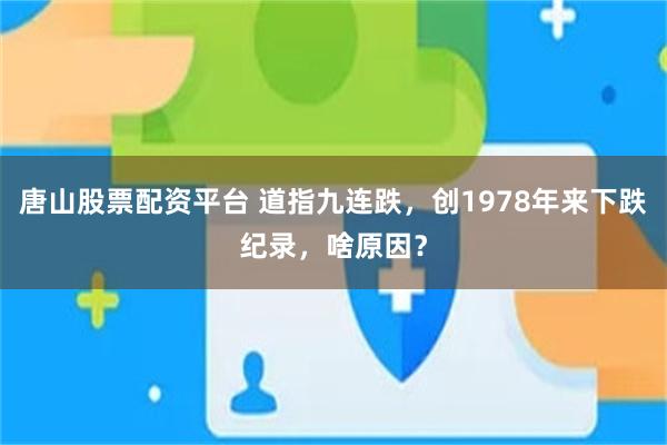 唐山股票配资平台 道指九连跌，创1978年来下跌纪录，啥原因？