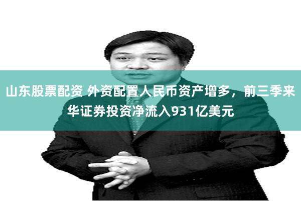 山东股票配资 外资配置人民币资产增多，前三季来华证券投资净流入931亿美元