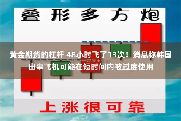 黄金期货的杠杆 48小时飞了13次！消息称韩国出事飞机可能在短时间内被过度使用