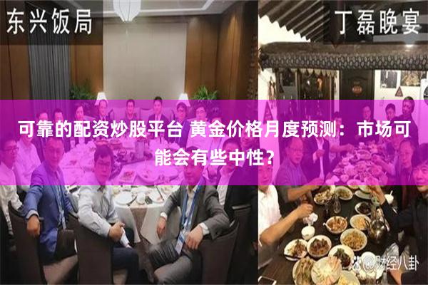 可靠的配资炒股平台 黄金价格月度预测：市场可能会有些中性？