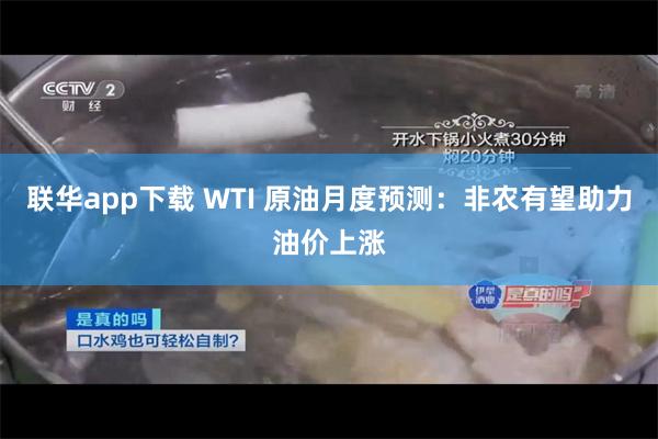 联华app下载 WTI 原油月度预测：非农有望助力油价上涨