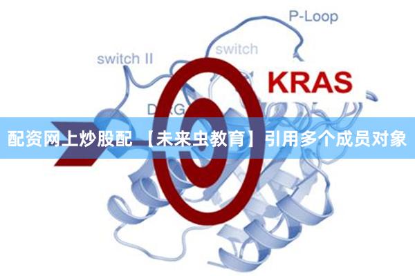 配资网上炒股配 【未来虫教育】引用多个成员对象