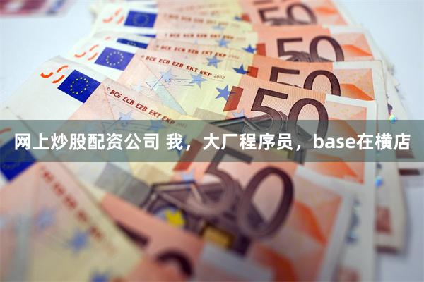 网上炒股配资公司 我，大厂程序员，base在横店