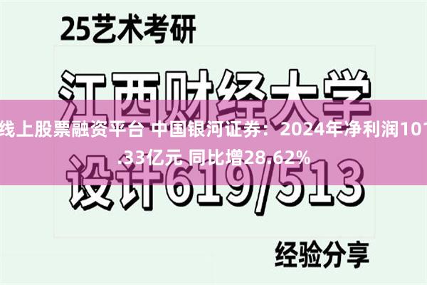 线上股票融资平台 中国银河证券：2024年净利润101.33亿元 同比增28.62%