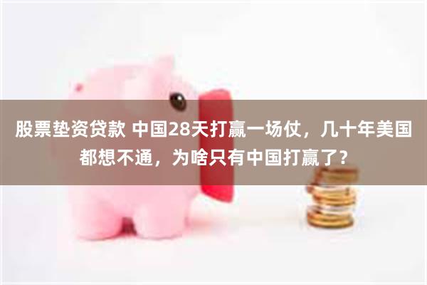 股票垫资贷款 中国28天打赢一场仗，几十年美国都想不通，为啥只有中国打赢了？