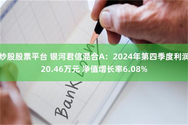 炒股股票平台 银河君信混合A：2024年第四季度利润20.46万元 净值增长率6.08%