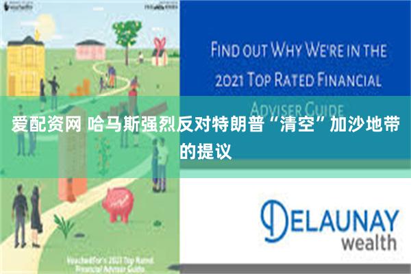 爱配资网 哈马斯强烈反对特朗普“清空”加沙地带的提议
