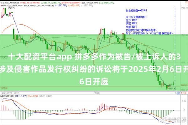 十大配资平台app 拼多多作为被告/被上诉人的3起涉及侵害作品发行权纠纷的诉讼将于2025年2月6日开庭