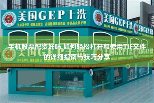 手机股票配资好吗 如何轻松打开和使用TIF文件的详细指南与技巧分享