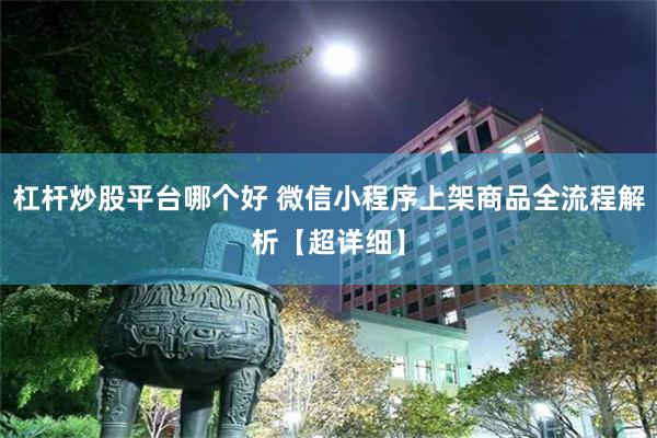 杠杆炒股平台哪个好 微信小程序上架商品全流程解析【超详细】