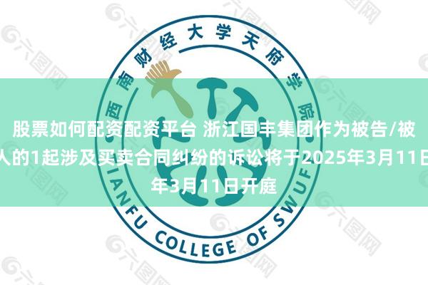 股票如何配资配资平台 浙江国丰集团作为被告/被上诉人的1起涉及买卖合同纠纷的诉讼将于2025年3月11日开庭