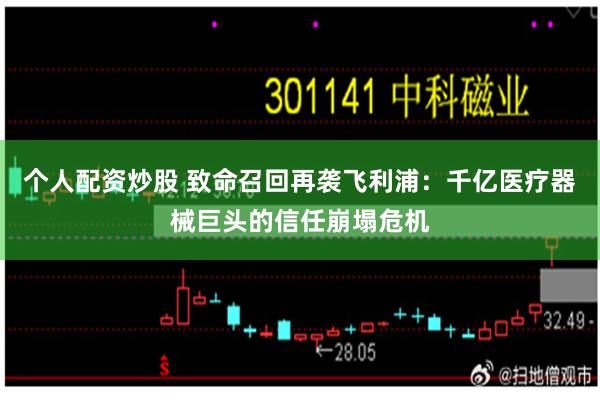 个人配资炒股 致命召回再袭飞利浦：千亿医疗器械巨头的信任崩塌危机