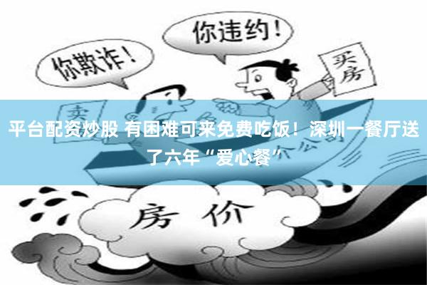 平台配资炒股 有困难可来免费吃饭！深圳一餐厅送了六年“爱心餐”