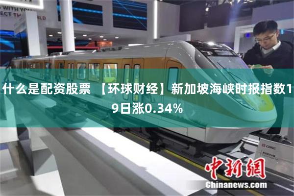 什么是配资股票 【环球财经】新加坡海峡时报指数19日涨0.34%