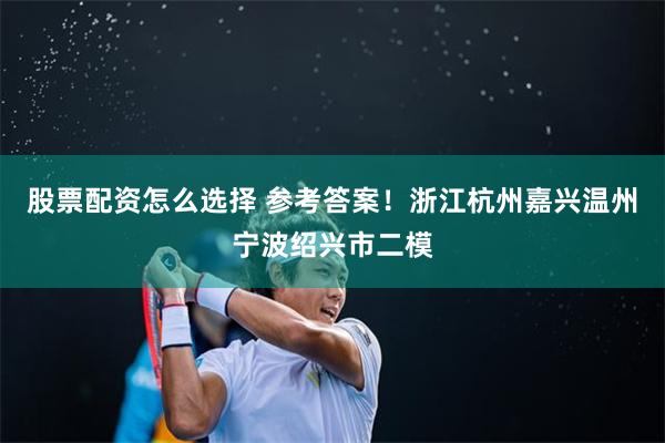 股票配资怎么选择 参考答案！浙江杭州嘉兴温州宁波绍兴市二模