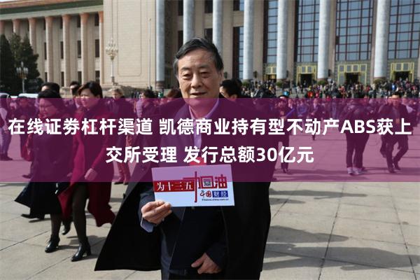 在线证劵杠杆渠道 凯德商业持有型不动产ABS获上交所受理 发行总额30亿元