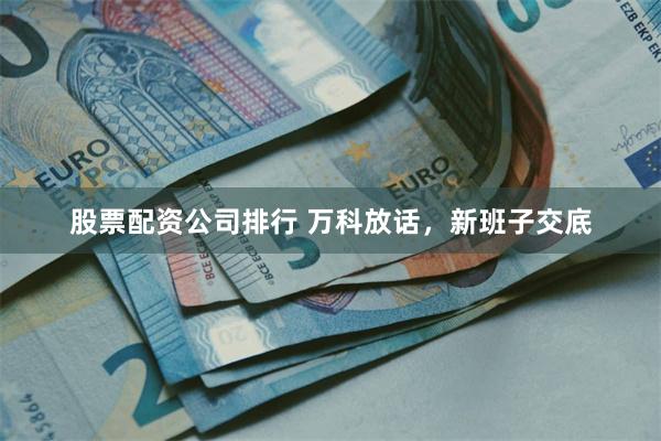 股票配资公司排行 万科放话，新班子交底