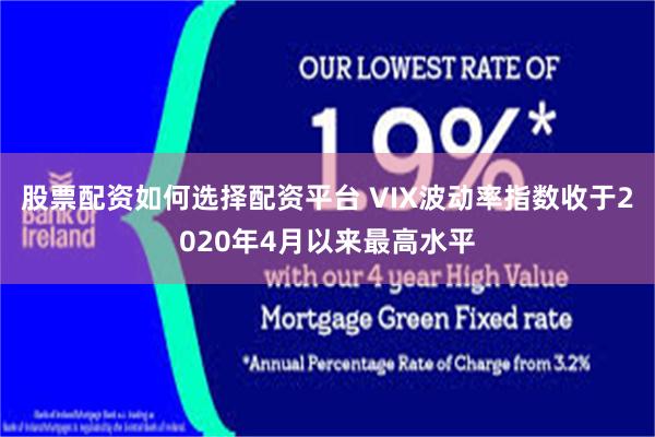 股票配资如何选择配资平台 VIX波动率指数收于2020年4月以来最高水平