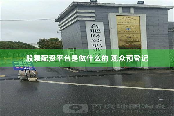 股票配资平台是做什么的 观众预登记