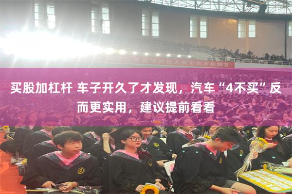 买股加杠杆 车子开久了才发现，汽车“4不买”反而更实用，建议提前看看