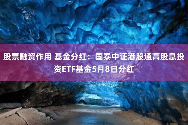 股票融资作用 基金分红：国泰中证港股通高股息投资ETF基金5月8日分红