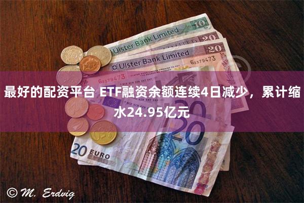 最好的配资平台 ETF融资余额连续4日减少，累计缩水24.95亿元