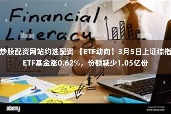 炒股配资网站约选配资 【ETF动向】3月5日上证综指ETF基金涨0.62%，份额减少1.05亿份