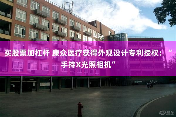 买股票加杠杆 康众医疗获得外观设计专利授权：“手持X光照相机”