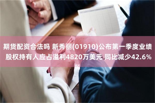 期货配资合法吗 新秀丽(01910)公布第一季度业绩 股权持有人应占溢利4820万美元 同比减少42.6%