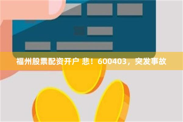 福州股票配资开户 悲！600403，突发事故