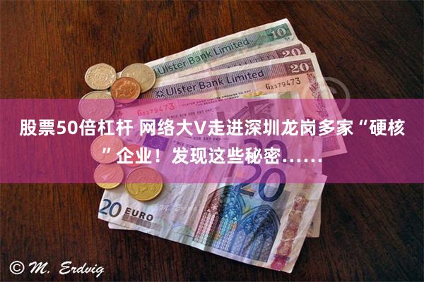股票50倍杠杆 网络大V走进深圳龙岗多家“硬核”企业！发现这些秘密……