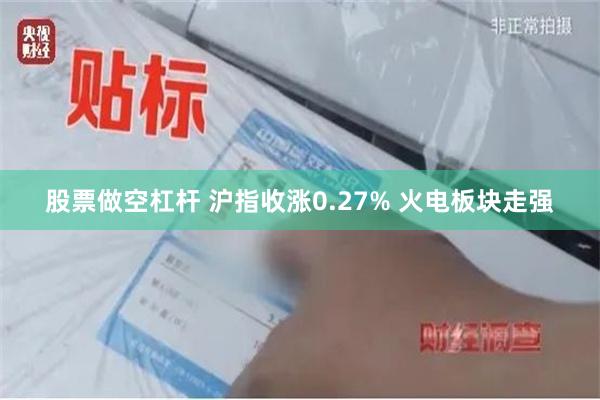 股票做空杠杆 沪指收涨0.27% 火电板块走强