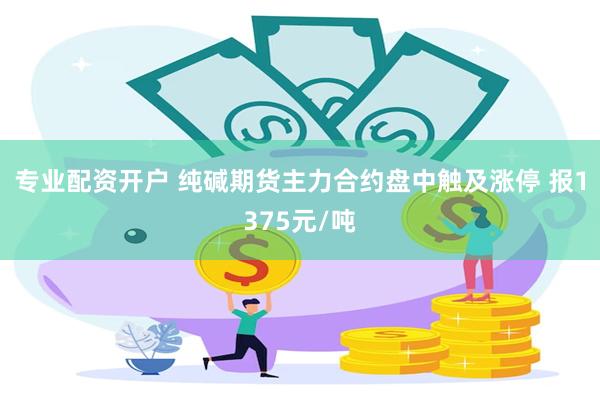 专业配资开户 纯碱期货主力合约盘中触及涨停 报1375元/吨