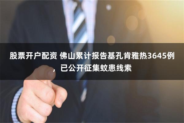 股票开户配资 佛山累计报告基孔肯雅热3645例，已公开征集蚊患线索