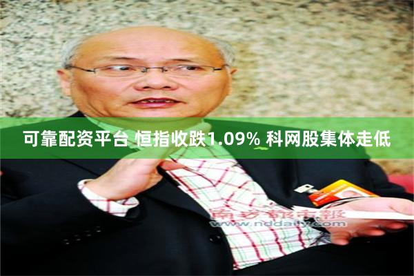 可靠配资平台 恒指收跌1.09% 科网股集体走低
