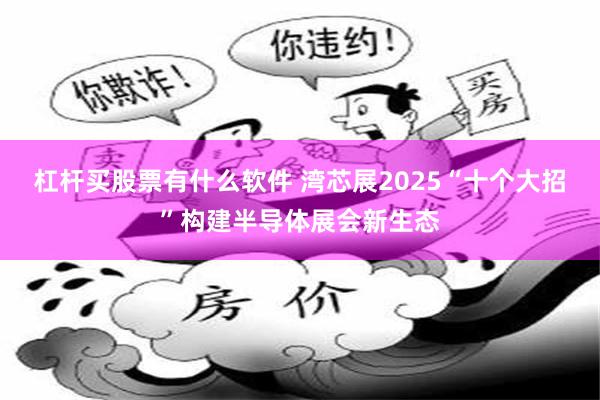 杠杆买股票有什么软件 湾芯展2025“十个大招”构建半导体展会新生态