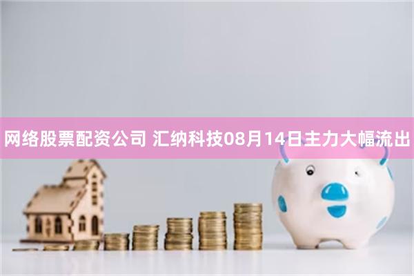 网络股票配资公司 汇纳科技08月14日主力大幅流出