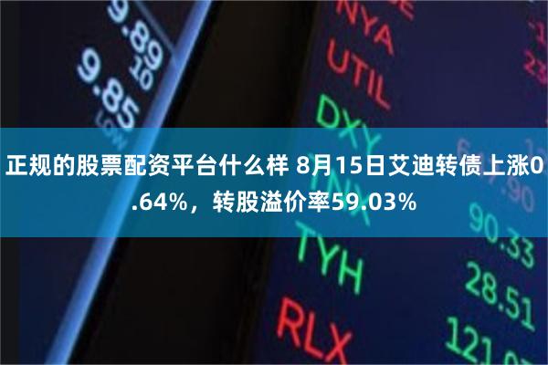 正规的股票配资平台什么样 8月15日艾迪转债上涨0.64%，转股溢价率59.03%