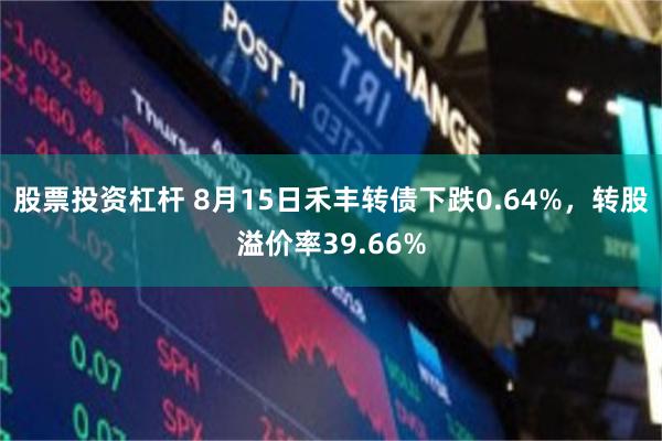 股票投资杠杆 8月15日禾丰转债下跌0.64%，转股溢价率39.66%