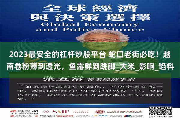 2023最安全的杠杆炒股平台 蛇口老街必吃！越南卷粉薄到透光，鱼露鲜到跳脚_大米_影响_馅料