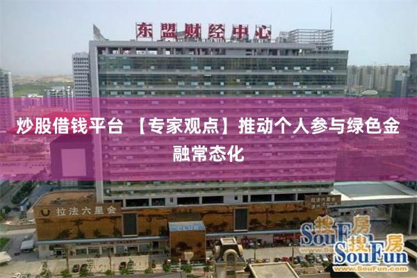 炒股借钱平台 【专家观点】推动个人参与绿色金融常态化
