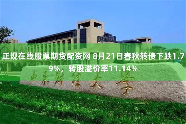 正规在线股票期货配资网 8月21日春秋转债下跌1.79%，转股溢价率11.14%