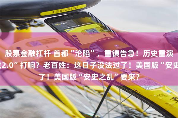 股票金融杠杆 首都“沦陷”，重镇告急！历史重演，“美国内战2.0”打响？老百姓：这日子没法过了！美国版“安史之乱”要来？