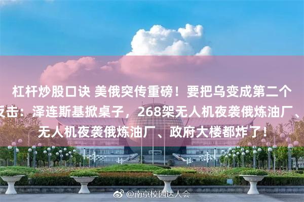杠杆炒股口诀 美俄突传重磅！要把乌变成第二个巴勒斯坦？血色反击：泽连斯基掀桌子，268架无人机夜袭俄炼油厂、政府大楼都炸了！