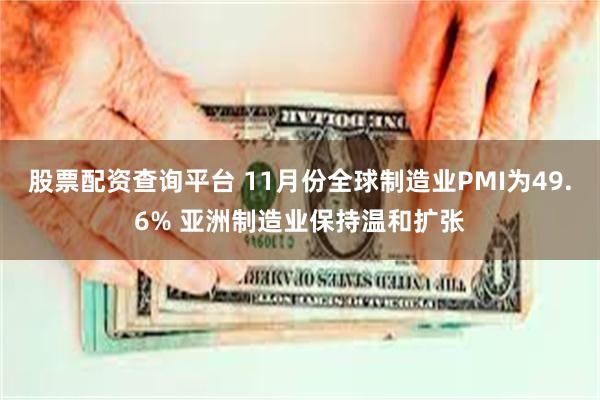股票配资查询平台 11月份全球制造业PMI为49.6% 亚洲制造业保持温和扩张